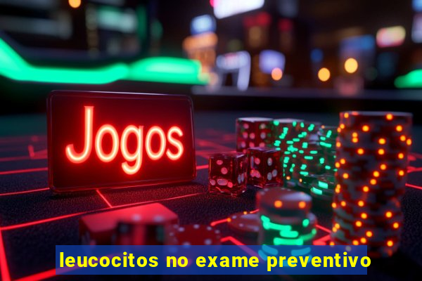 leucocitos no exame preventivo